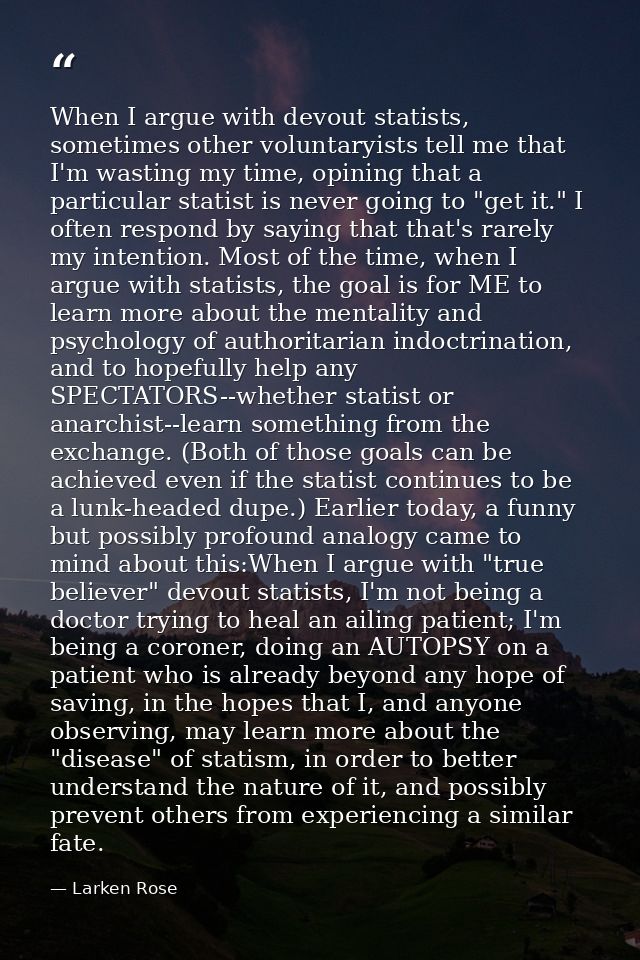 When I argue with devout statists, sometimes other voluntaryists tell me that I'm wasting my time, opining that a partic — Larken Rose