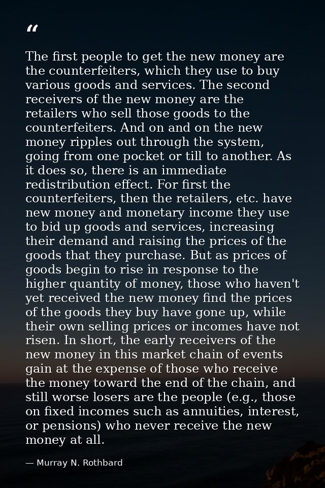 The first people to get the new money are the counterfeiters, which they use to buy various goods and services. The seco — Murray N. Rothbard