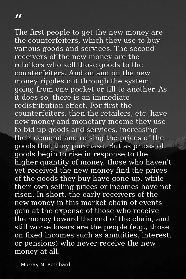 The first people to get the new money are the counterfeiters, which they use to buy various goods and services. The seco — Murray N. Rothbard