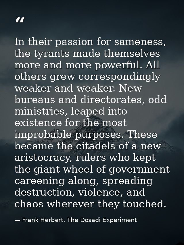 In their passion for sameness, the tyrants made themselves more and more powerful. All others grew correspondingly weake — Frank Herbert, The Dosadi Experiment