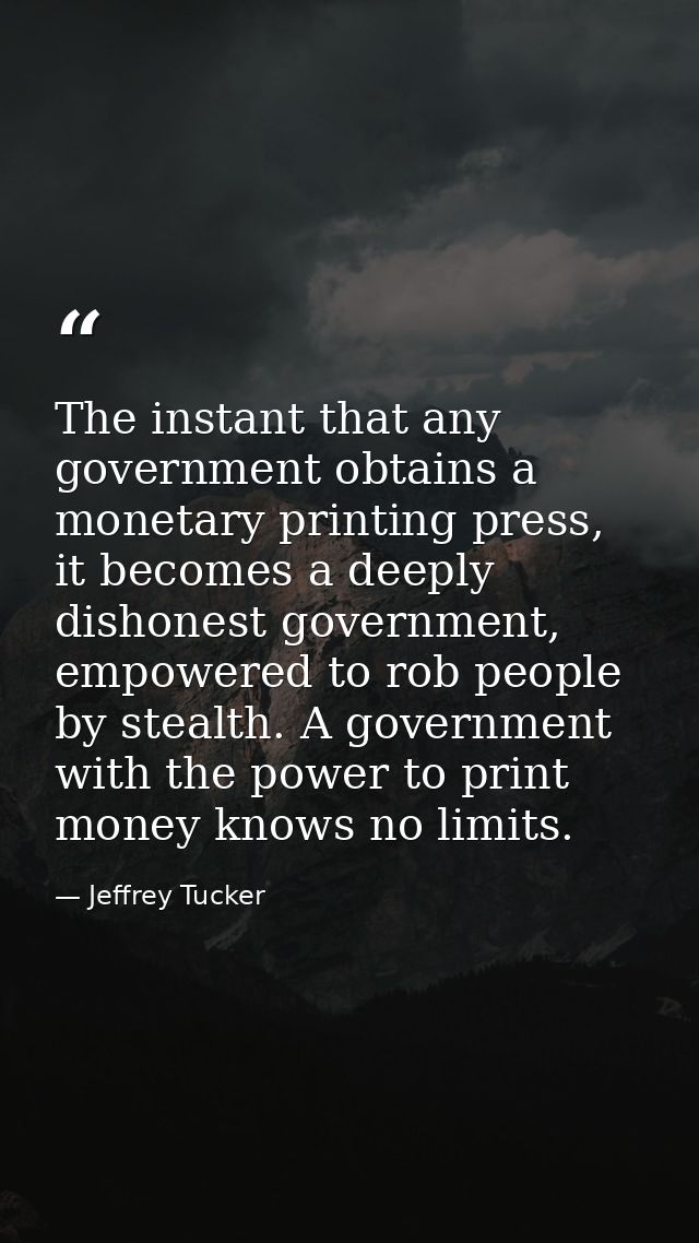 The instant that any government obtains a monetary printing press, it becomes a deeply dishonest government, empowered t — Jeffrey Tucker