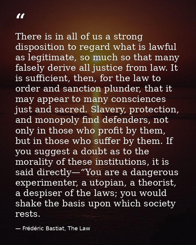 There is in all of us a strong disposition to regard what is lawful as legitimate, so much so that many falsely derive a — Frédéric Bastiat, The Law