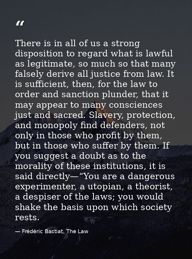 There is in all of us a strong disposition to regard what is lawful as legitimate, so much so that many falsely derive a — Frédéric Bastiat, The Law