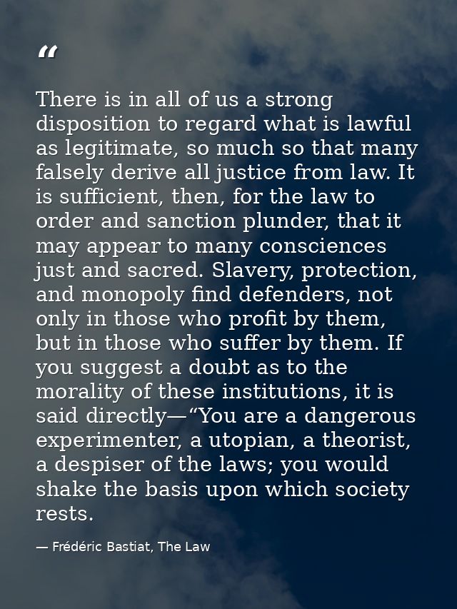 There is in all of us a strong disposition to regard what is lawful as legitimate, so much so that many falsely derive a — Frédéric Bastiat, The Law