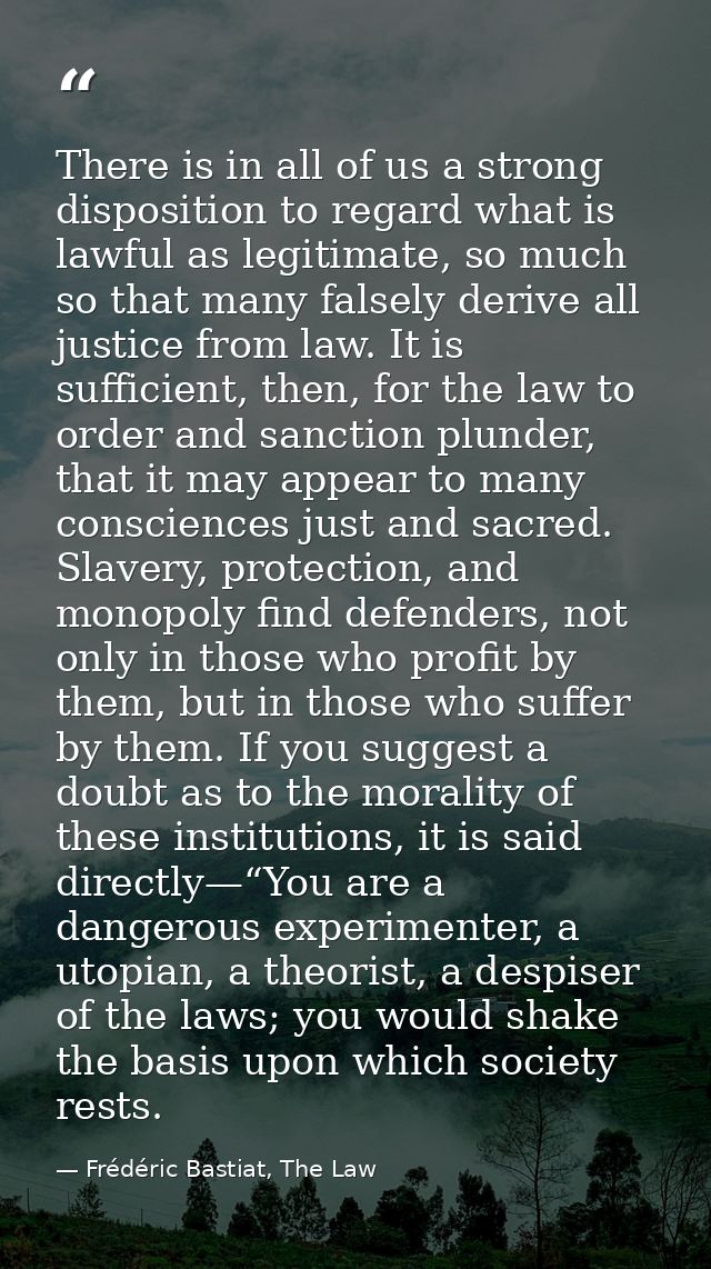 There is in all of us a strong disposition to regard what is lawful as legitimate, so much so that many falsely derive a — Frédéric Bastiat, The Law