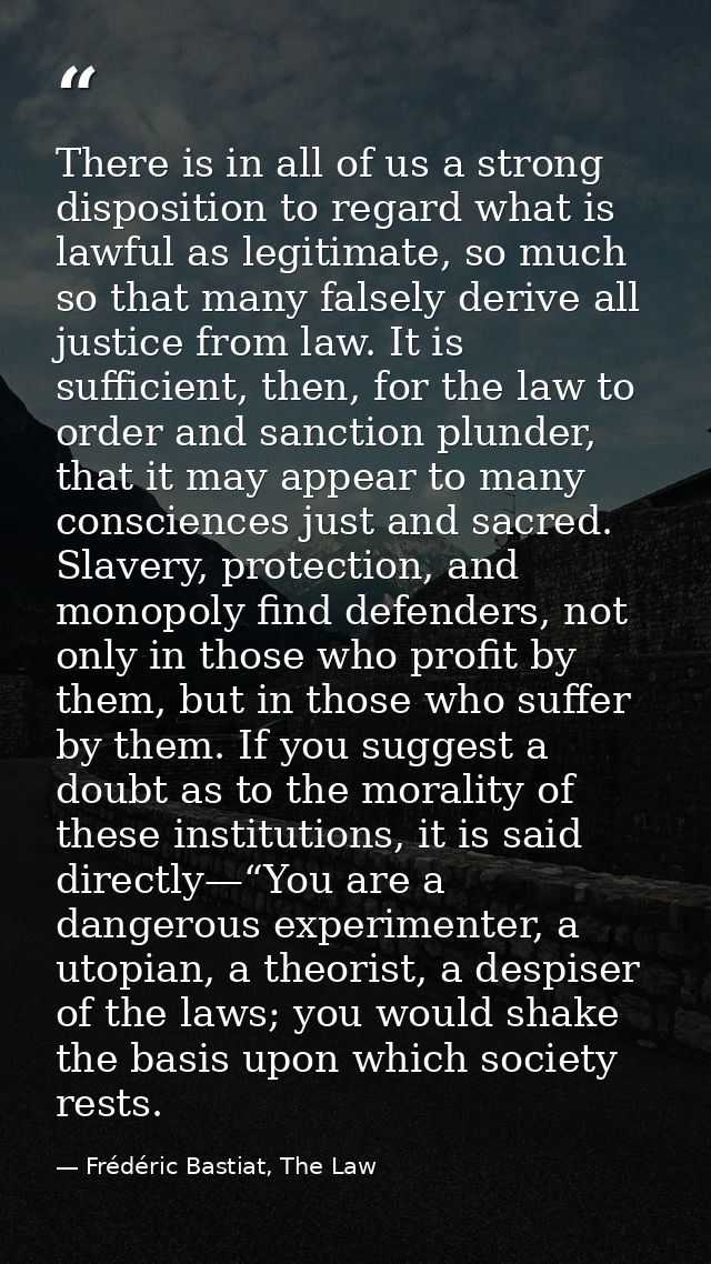 There is in all of us a strong disposition to regard what is lawful as legitimate, so much so that many falsely derive a — Frédéric Bastiat, The Law