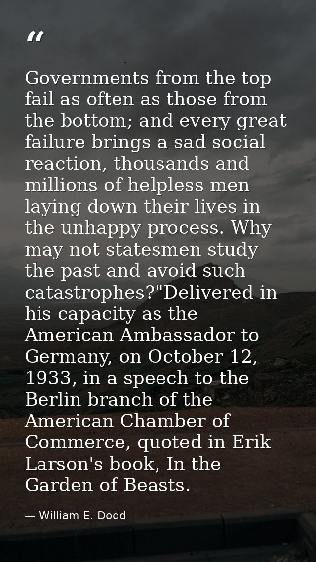 Governments from the top fail as often as those from the bottom; and every great failure brings a sad social reaction, t — William E. Dodd