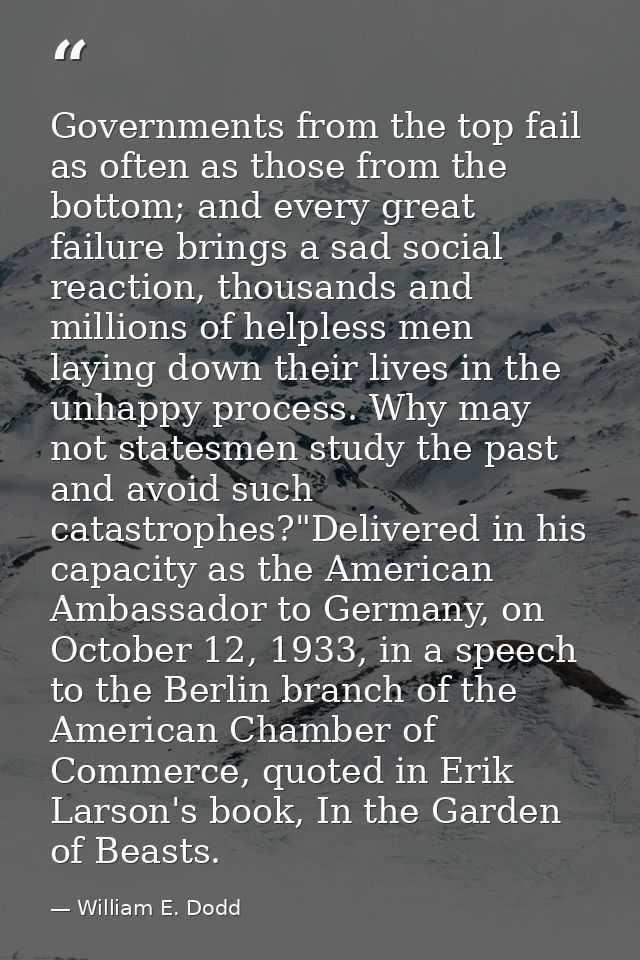 Governments from the top fail as often as those from the bottom; and every great failure brings a sad social reaction, t — William E. Dodd