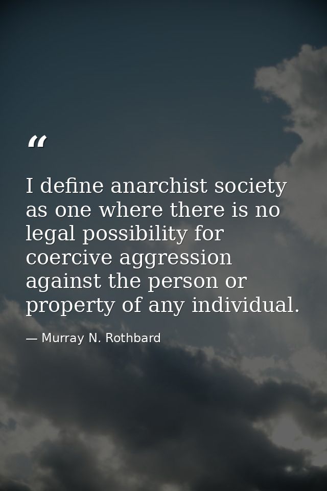 I define anarchist society as one where there is no legal possibility for coercive aggression against the person or prop — Murray N. Rothbard