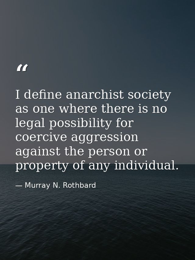 I define anarchist society as one where there is no legal possibility for coercive aggression against the person or prop — Murray N. Rothbard