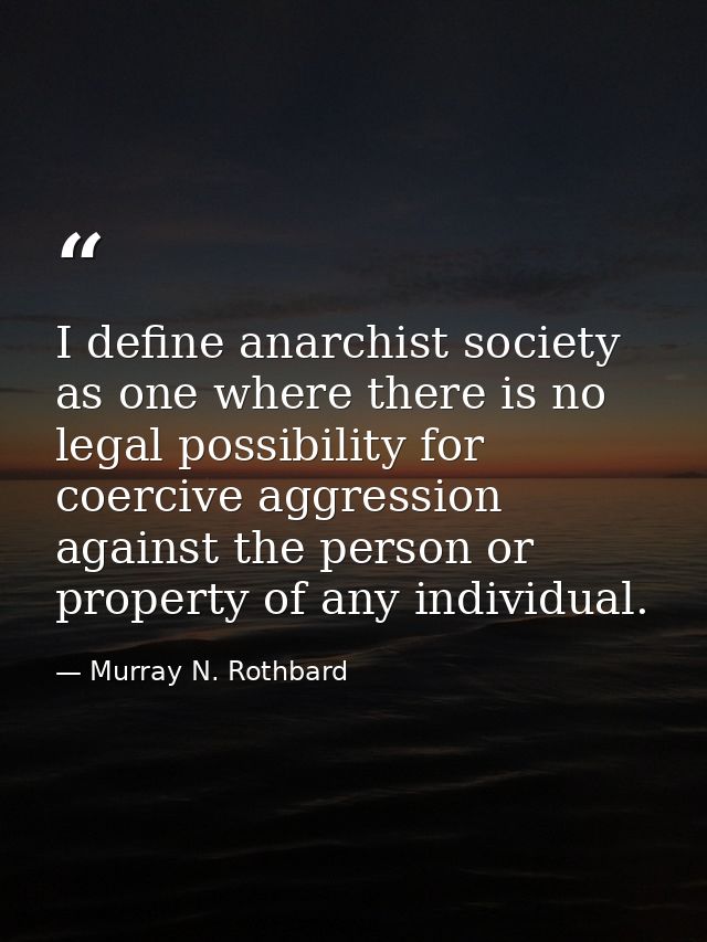 I define anarchist society as one where there is no legal possibility for coercive aggression against the person or prop — Murray N. Rothbard