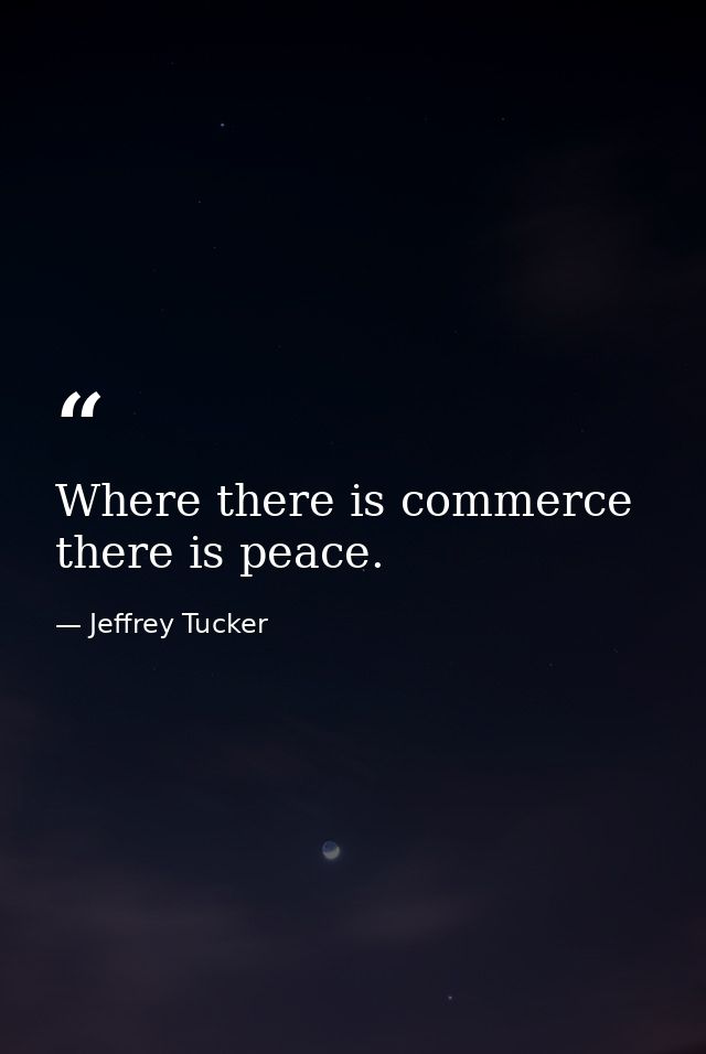 Where there is commerce there is peace. — Jeffrey Tucker