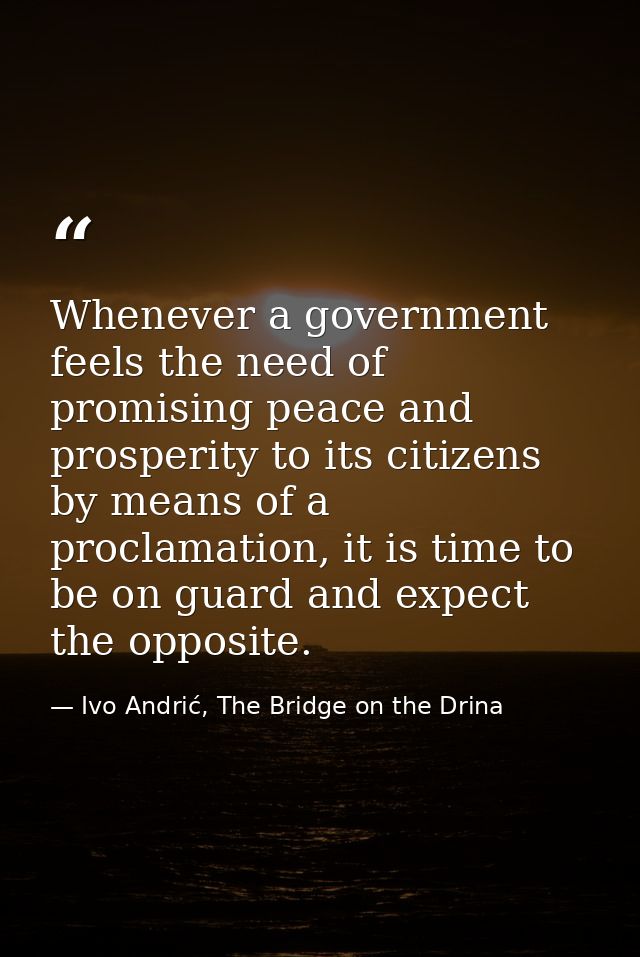 Whenever a government feels the need of promising peace and prosperity to its citizens by means of a proclamation, it is — Ivo Andrić, The Bridge on the Drina