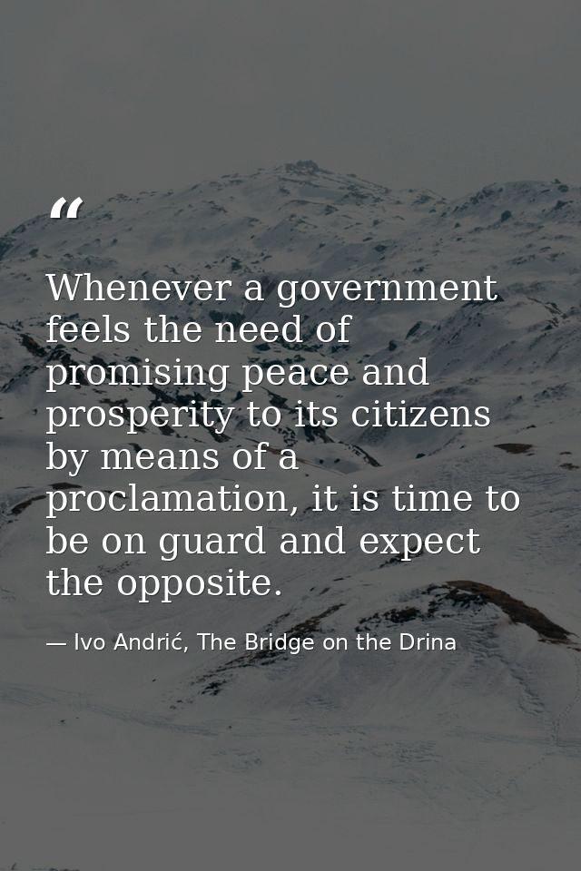 Whenever a government feels the need of promising peace and prosperity to its citizens by means of a proclamation, it is — Ivo Andrić, The Bridge on the Drina