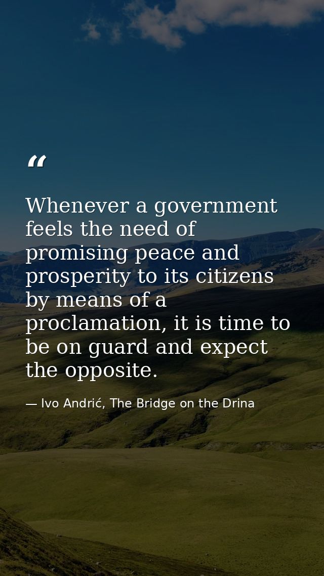 Whenever a government feels the need of promising peace and prosperity to its citizens by means of a proclamation, it is — Ivo Andrić, The Bridge on the Drina