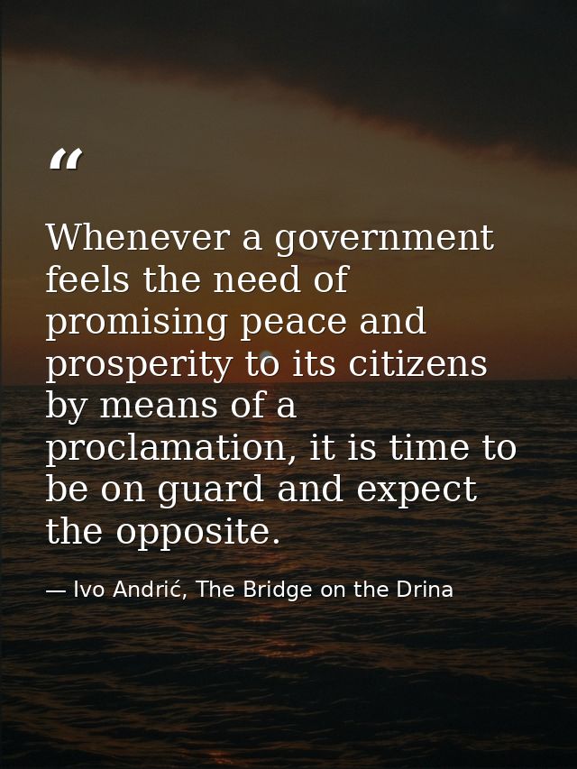 Whenever a government feels the need of promising peace and prosperity to its citizens by means of a proclamation, it is — Ivo Andrić, The Bridge on the Drina
