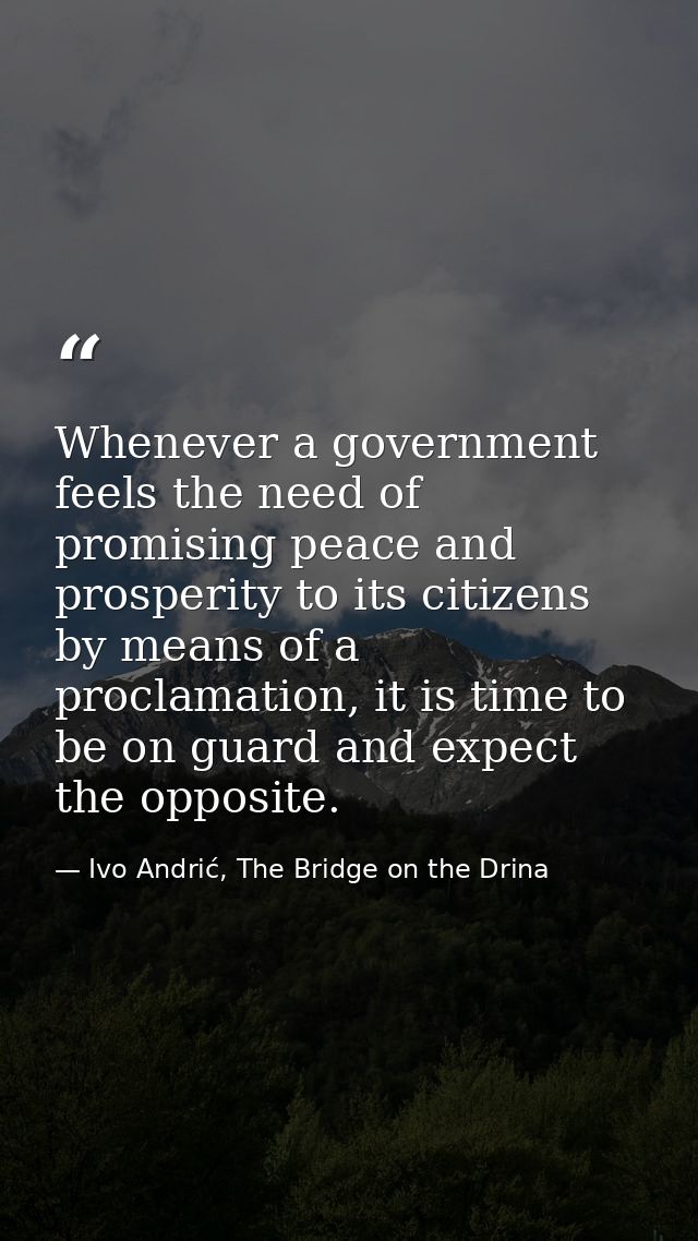 Whenever a government feels the need of promising peace and prosperity to its citizens by means of a proclamation, it is — Ivo Andrić, The Bridge on the Drina