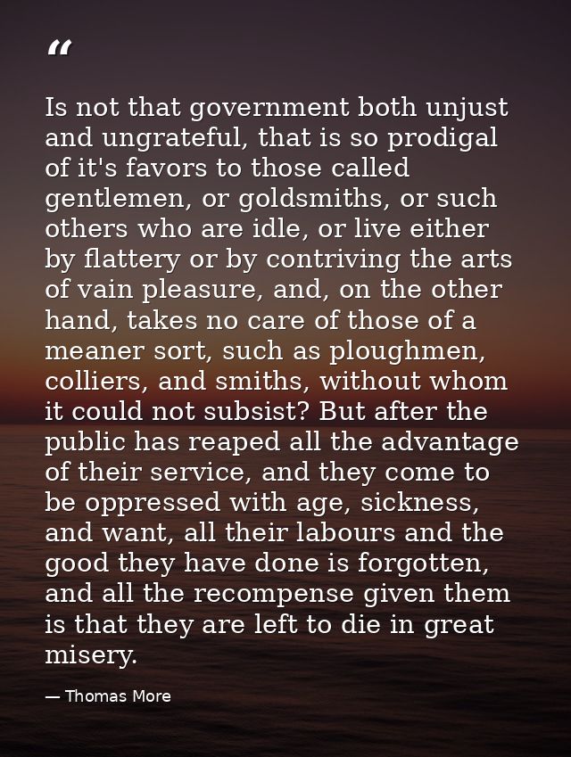 Is not that government both unjust and ungrateful, that is so prodigal of it's favors to those called gentlemen, or gold — Thomas More