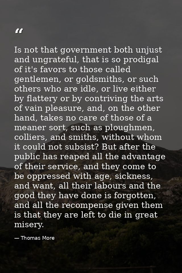 Is not that government both unjust and ungrateful, that is so prodigal of it's favors to those called gentlemen, or gold — Thomas More