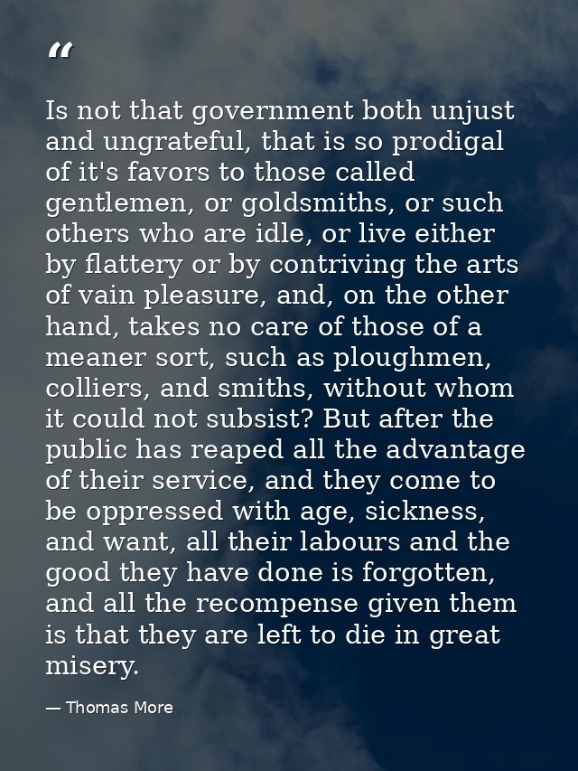 Is not that government both unjust and ungrateful, that is so prodigal of it's favors to those called gentlemen, or gold — Thomas More