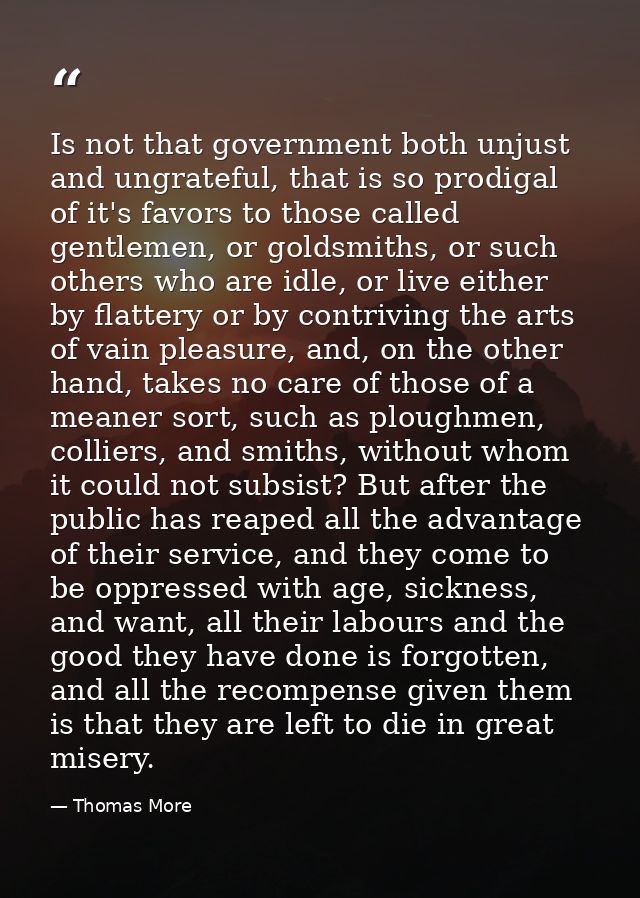 Is not that government both unjust and ungrateful, that is so prodigal of it's favors to those called gentlemen, or gold — Thomas More