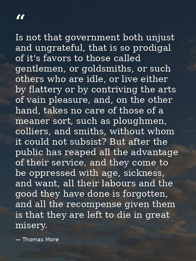 Is not that government both unjust and ungrateful, that is so prodigal of it's favors to those called gentlemen, or gold — Thomas More