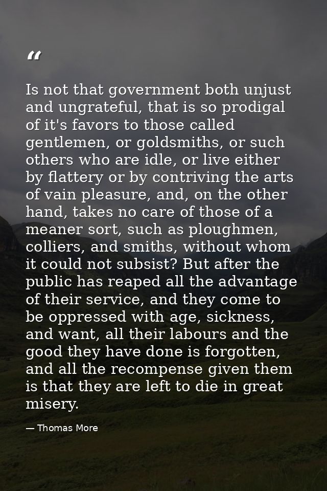 Is not that government both unjust and ungrateful, that is so prodigal of it's favors to those called gentlemen, or gold — Thomas More