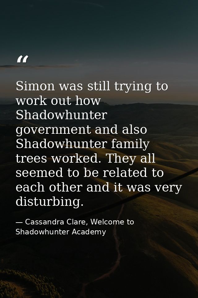 Simon was still trying to work out how Shadowhunter government and also Shadowhunter family trees worked. They all seeme — Cassandra Clare, Welcome to Shadowhunter Academy