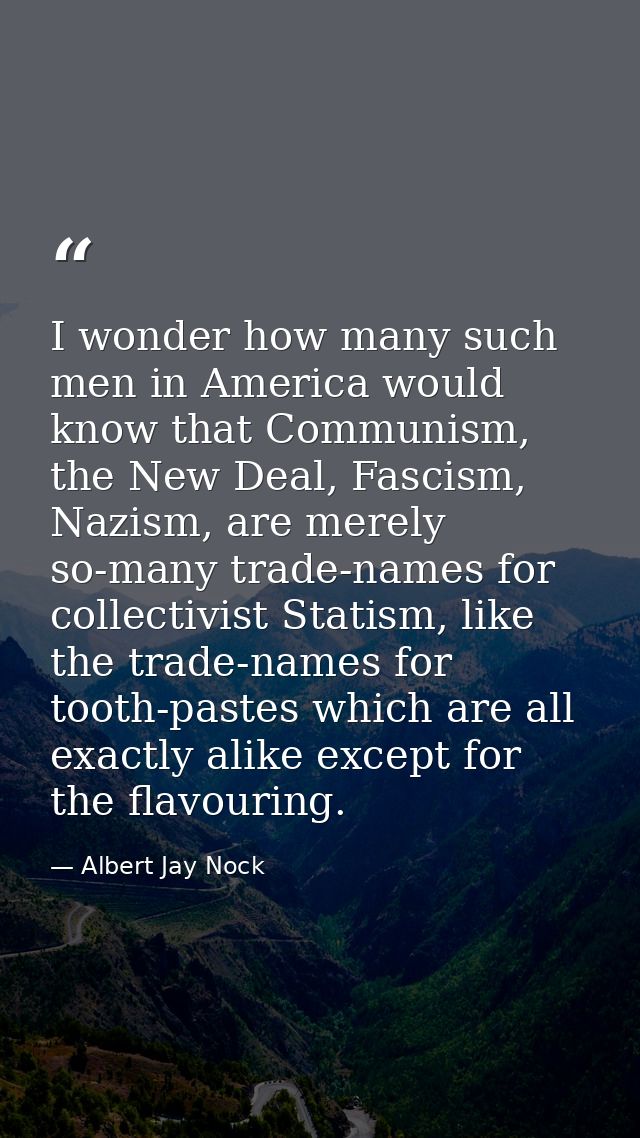 I wonder how many such men in America would know that Communism, the New Deal, Fascism, Nazism, are merely so-many trade — Albert Jay Nock