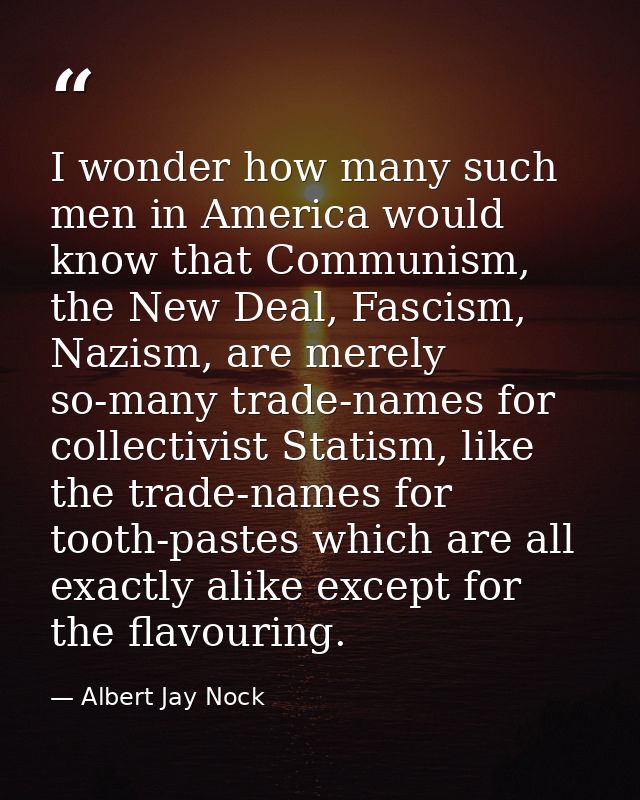 I wonder how many such men in America would know that Communism, the New Deal, Fascism, Nazism, are merely so-many trade — Albert Jay Nock
