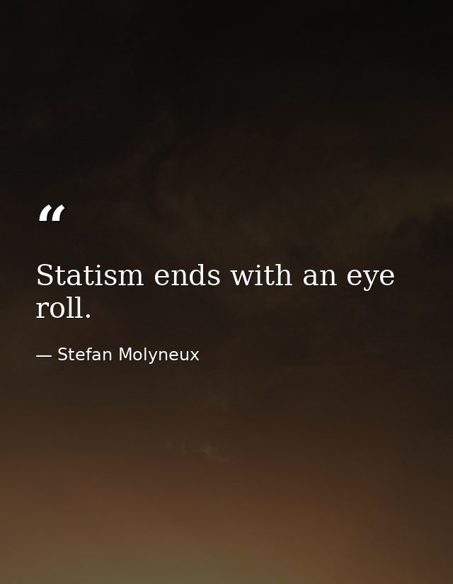 Statism ends with an eye roll. — Stefan Molyneux