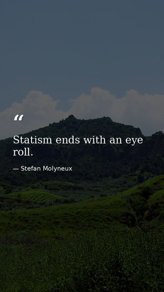 Statism ends with an eye roll. — Stefan Molyneux