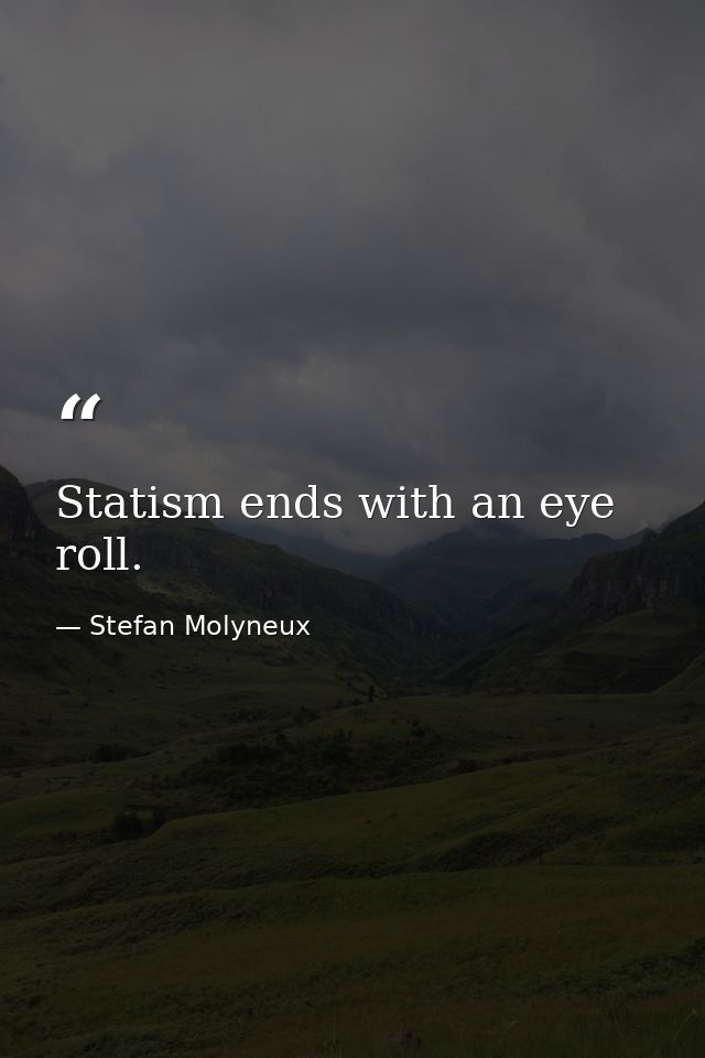 Statism ends with an eye roll. — Stefan Molyneux