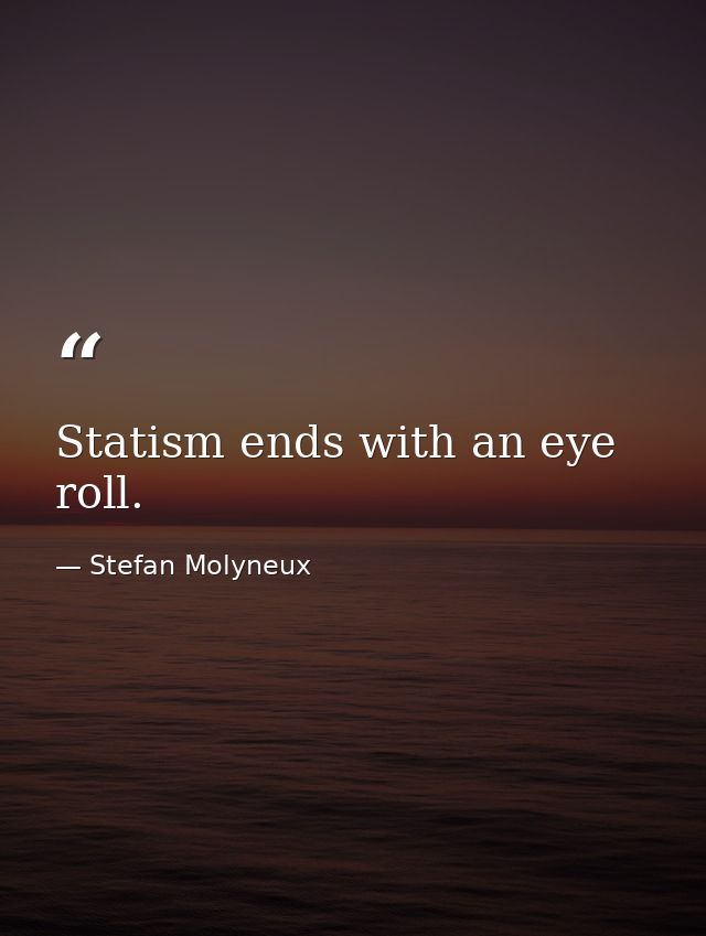 Statism ends with an eye roll. — Stefan Molyneux