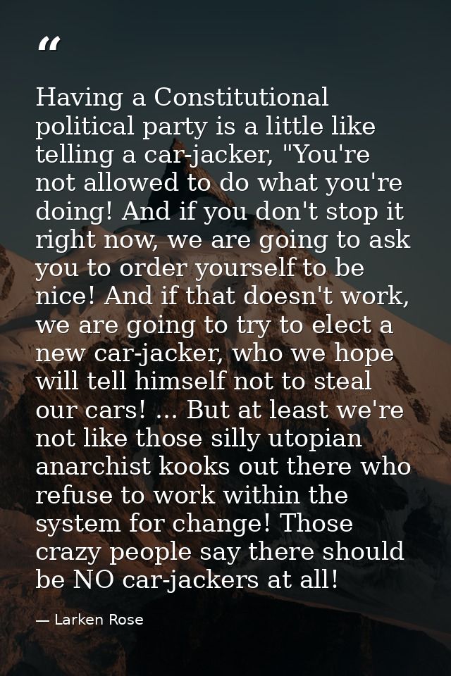 Having a Constitutional political party is a little like telling a car-jacker, "You're not allowed to do what you're doi — Larken Rose