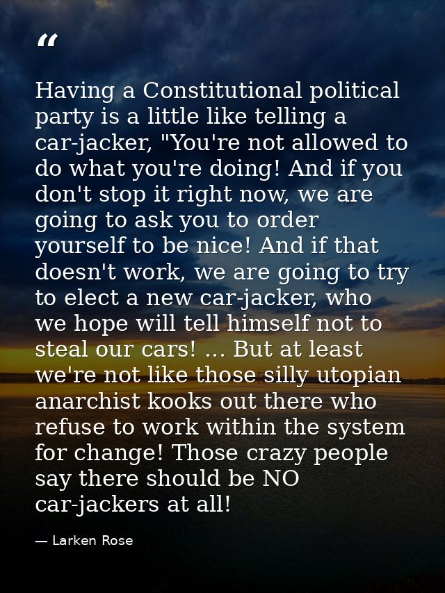 Having a Constitutional political party is a little like telling a car-jacker, "You're not allowed to do what you're doi — Larken Rose