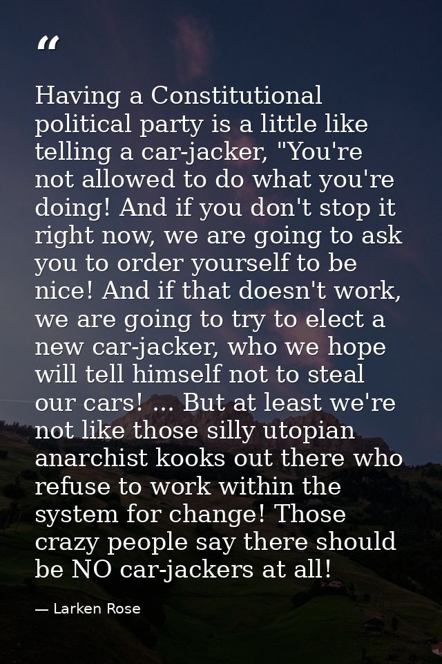Having a Constitutional political party is a little like telling a car-jacker, "You're not allowed to do what you're doi — Larken Rose