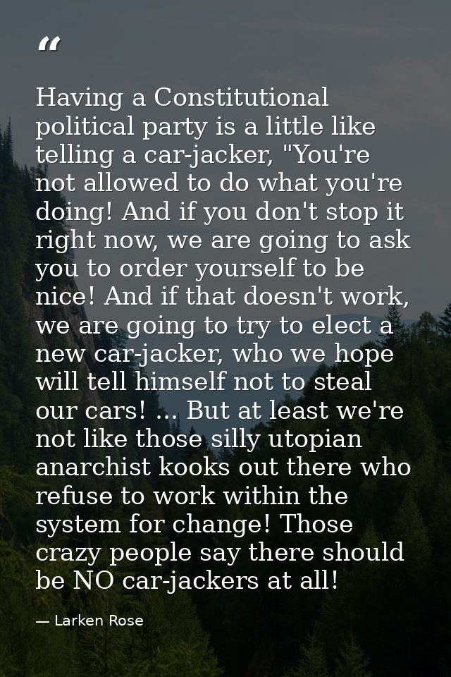 Having a Constitutional political party is a little like telling a car-jacker, "You're not allowed to do what you're doi — Larken Rose