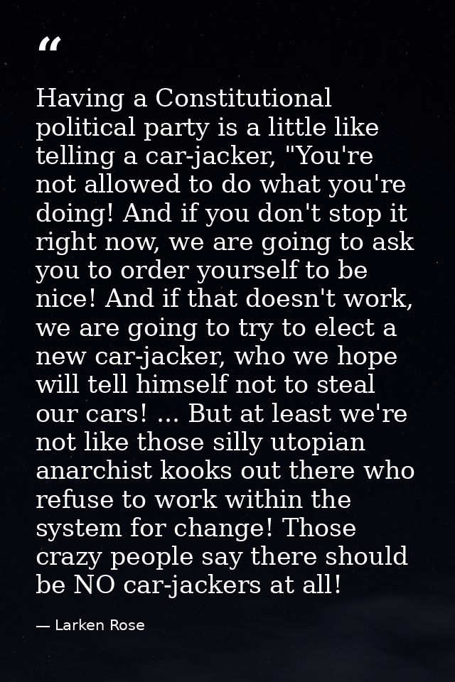 Having a Constitutional political party is a little like telling a car-jacker, "You're not allowed to do what you're doi — Larken Rose
