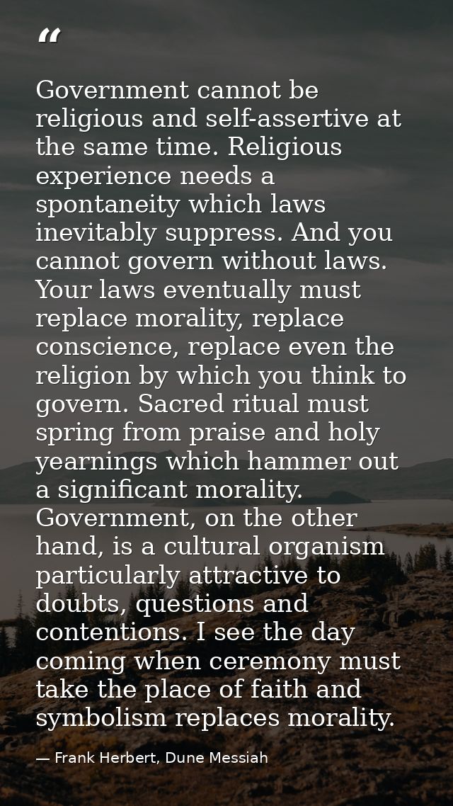 Government cannot be religious and self-assertive at the same time. Religious experience needs a spontaneity which laws  — Frank Herbert, Dune Messiah