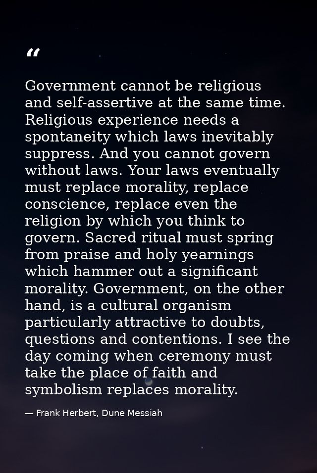 Government cannot be religious and self-assertive at the same time. Religious experience needs a spontaneity which laws  — Frank Herbert, Dune Messiah