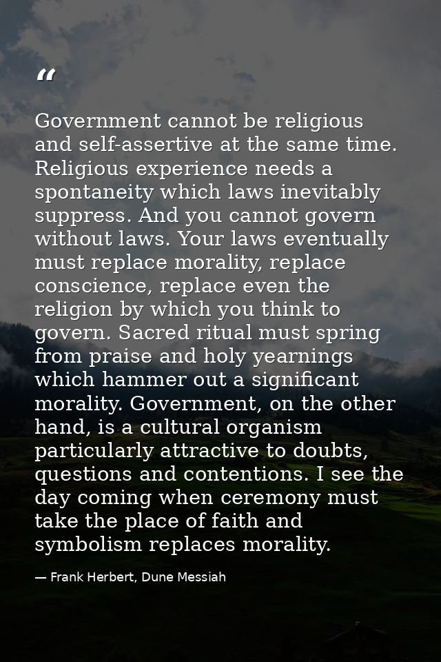 Government cannot be religious and self-assertive at the same time. Religious experience needs a spontaneity which laws  — Frank Herbert, Dune Messiah