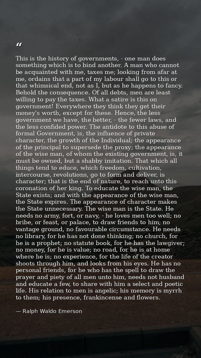 This is the history of governments, - one man does something which is to bind another. A man who cannot be acquainted wi — Ralph Waldo Emerson