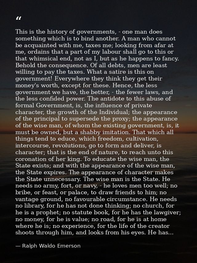 This is the history of governments, - one man does something which is to bind another. A man who cannot be acquainted wi — Ralph Waldo Emerson