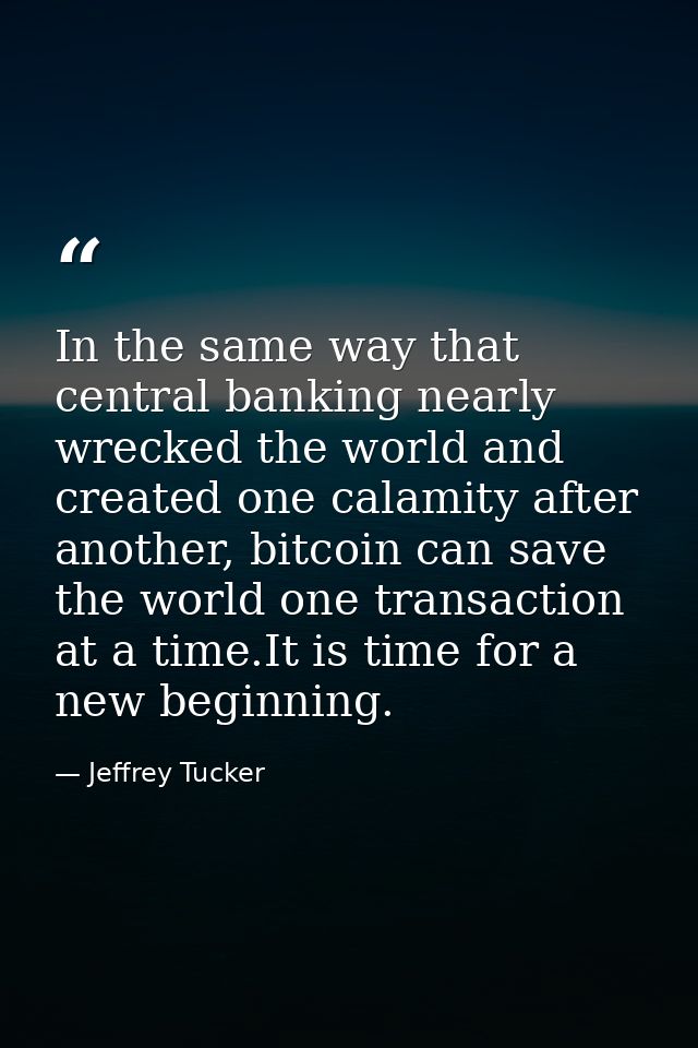 In the same way that central banking nearly wrecked the world and created one calamity after another, bitcoin can save t — Jeffrey Tucker