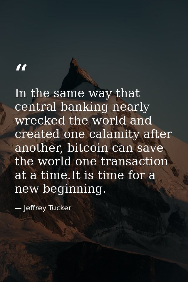In the same way that central banking nearly wrecked the world and created one calamity after another, bitcoin can save t — Jeffrey Tucker
