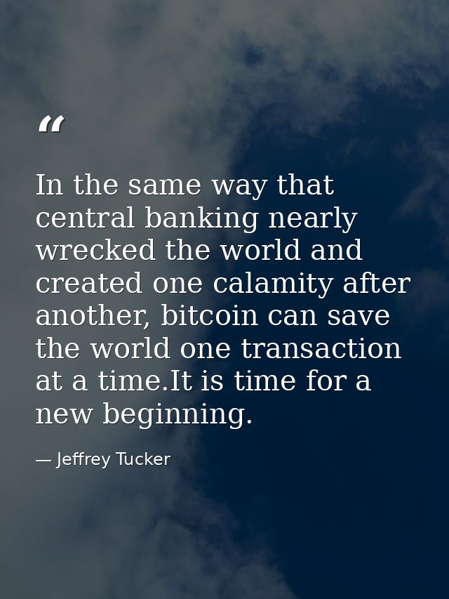 In the same way that central banking nearly wrecked the world and created one calamity after another, bitcoin can save t — Jeffrey Tucker