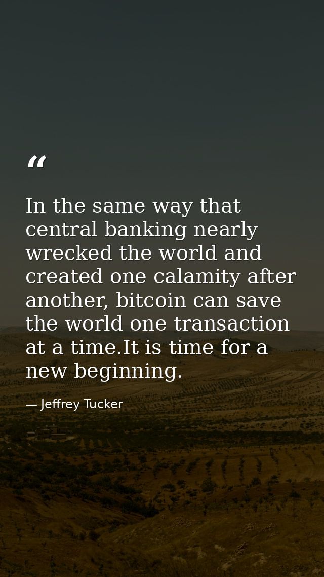 In the same way that central banking nearly wrecked the world and created one calamity after another, bitcoin can save t — Jeffrey Tucker