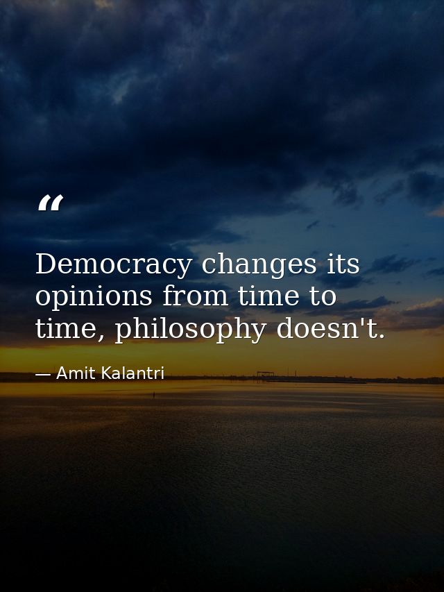 Democracy changes its opinions from time to time, philosophy doesn't. — Amit Kalantri
