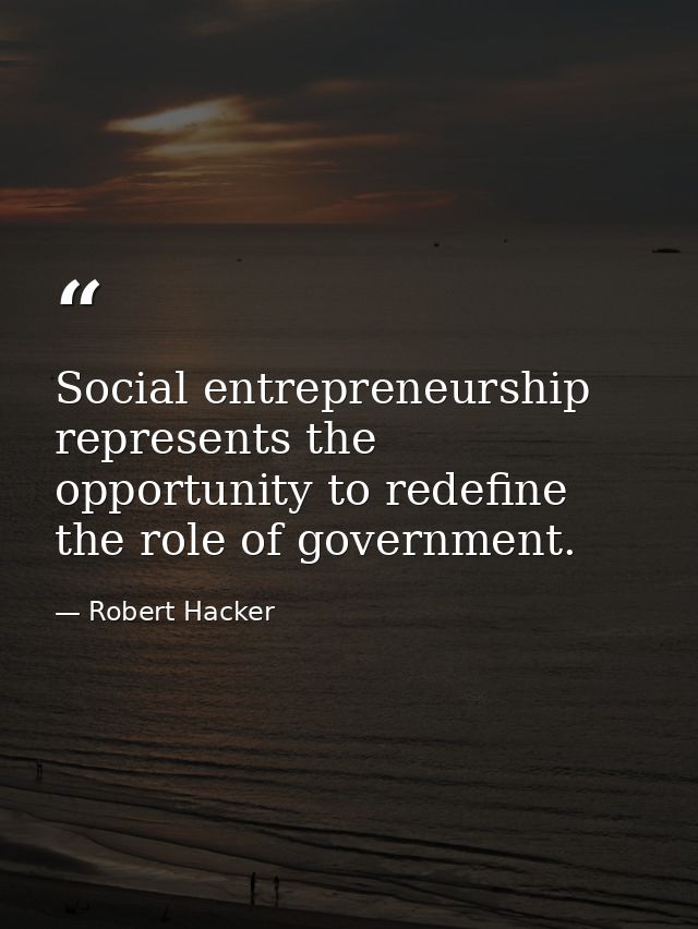 Social entrepreneurship represents the opportunity to redefine the role of government. — Robert Hacker